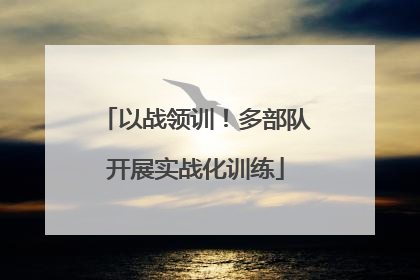 以战领训！多部队开展实战化训练