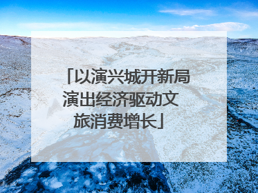 以演兴城开新局 演出经济驱动文旅消费增长