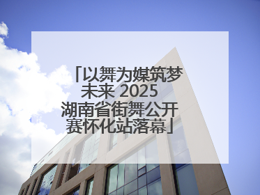 以舞为媒筑梦未来 2025湖南省街舞公开赛怀化站落幕