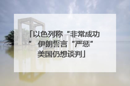 以色列称“非常成功” 伊朗誓言“严惩” 美国仍想谈判
