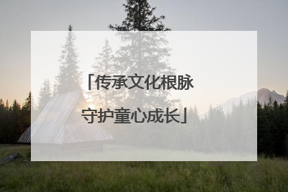 传承文化根脉 守护童心成长