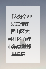 友好邻里·爱意传递 西山区太河社区萌娃市集点燃邻里温情