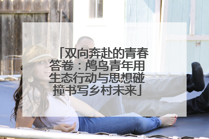 双向奔赴的青春答卷：鸬鸟青年用生态行动与思想碰撞书写乡村未来