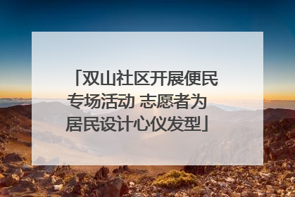 双山社区开展便民专场活动 志愿者为居民设计心仪发型