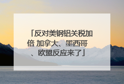 反对美钢铝关税加倍 加拿大、墨西哥、欧盟反应来了