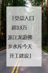 受益人口超13万 浙江龙游佛乡水库今天开工建设