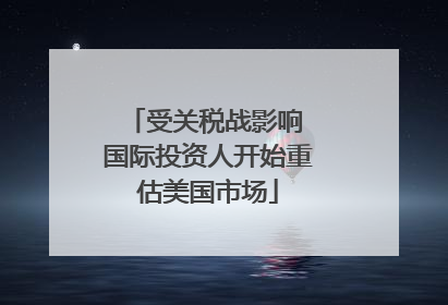 受关税战影响 国际投资人开始重估美国市场
