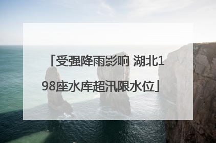 受强降雨影响 湖北198座水库超汛限水位