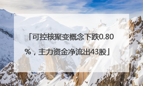 可控核聚变概念下跌0.80%，主力资金净流出43股