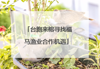 台胞来榕寻找福马渔业合作机遇