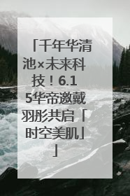 千年华清池×未来科技！6.15华帝邀戴羽彤共启「时空美肌」