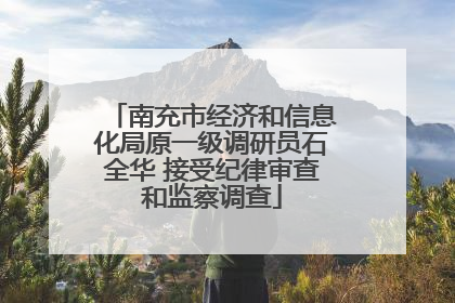 南充市经济和信息化局原一级调研员石全华 接受纪律审查和监察调查