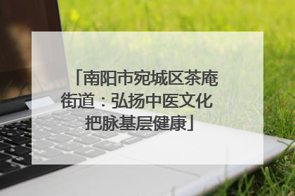 南阳市宛城区茶庵街道：弘扬中医文化 把脉基层健康