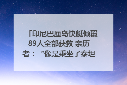 印尼巴厘岛快艇倾覆89人全部获救 亲历者：“像是乘坐了泰坦尼克号”｜封面头条