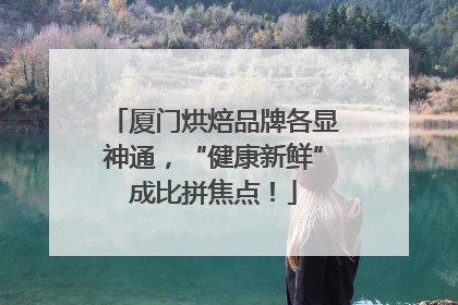 厦门烘焙品牌各显神通，“健康新鲜”成比拼焦点！
