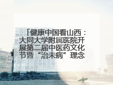 健康中国看山西：大同大学附属医院开展第二届中医药文化节暨“治未病”理念推广活动