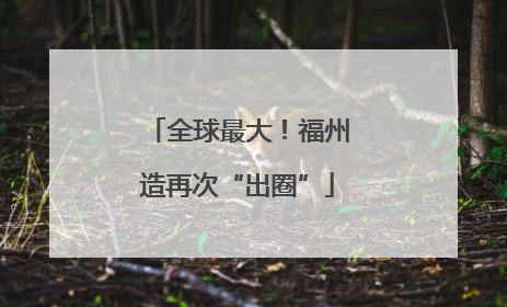 全球最大！福州造再次“出圈”