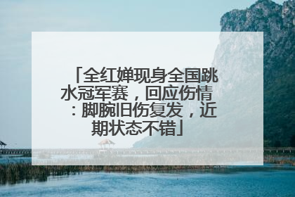 全红婵现身全国跳水冠军赛，回应伤情：脚腕旧伤复发，近期状态不错