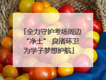 全力守护考场周边“净土” 良渚环卫为学子梦想护航