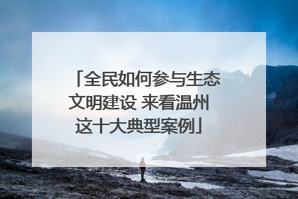 全民如何参与生态文明建设 来看温州这十大典型案例