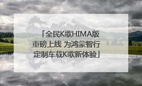 全民K歌HIMA版重磅上线 为鸿蒙智行定制车载K歌新体验