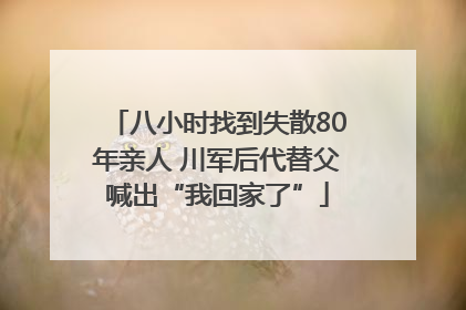 八小时找到失散80年亲人 川军后代替父喊出“我回家了”