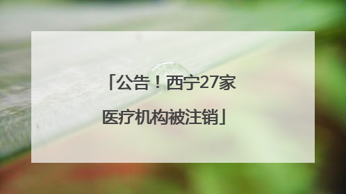 公告！西宁27家医疗机构被注销