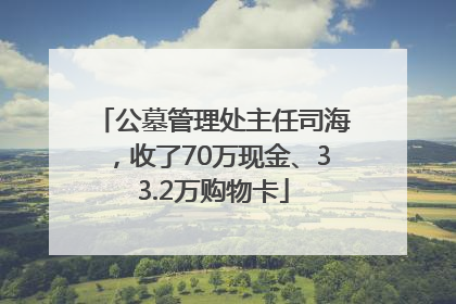 公墓管理处主任司海，收了70万现金、33.2万购物卡