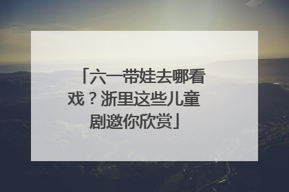 六一带娃去哪看戏？浙里这些儿童剧邀你欣赏