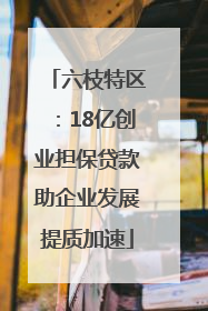 六枝特区：18亿创业担保贷款助企业发展提质加速