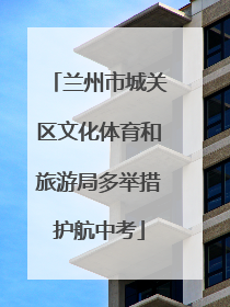 兰州市城关区文化体育和旅游局多举措护航中考