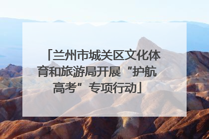 兰州市城关区文化体育和旅游局开展“护航高考”专项行动