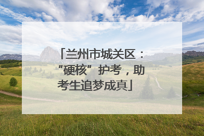 兰州市城关区：“硬核”护考，助考生追梦成真