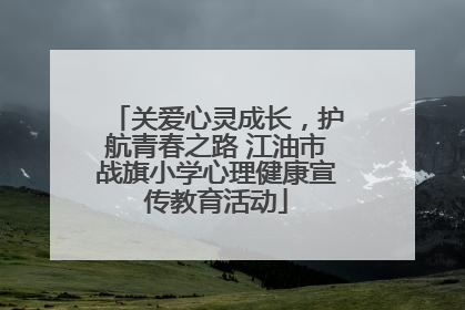 关爱心灵成长，护航青春之路 江油市战旗小学心理健康宣传教育活动