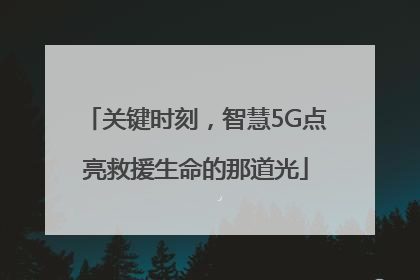 关键时刻，智慧5G点亮救援生命的那道光