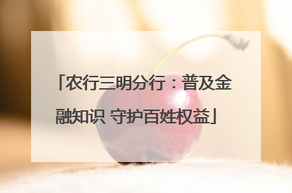 农行三明分行：普及金融知识 守护百姓权益