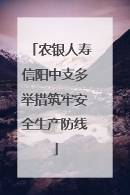农银人寿信阳中支多举措筑牢安全生产防线
