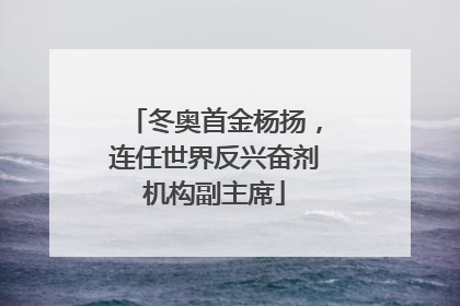 冬奥首金杨扬，连任世界反兴奋剂机构副主席