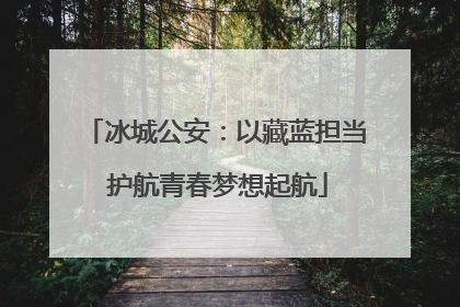 冰城公安：以藏蓝担当 护航青春梦想起航