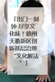 出门一刻钟 尽享文化味！德州天衢新区创新基层治理“文化解法”