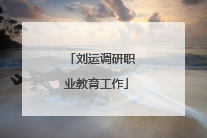 刘运调研职业教育工作