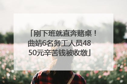 刚下班就直奔赌桌！曲靖6名务工人员4850元辛苦钱被收缴