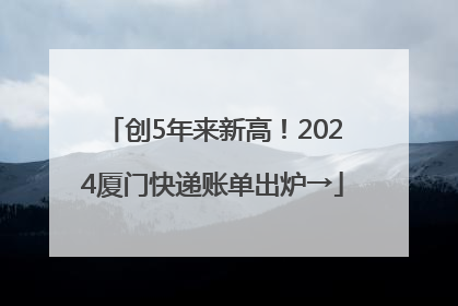 创5年来新高!2024厦门快递账单出炉→