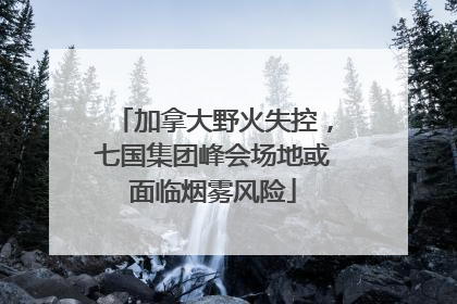 加拿大野火失控，七国集团峰会场地或面临烟雾风险