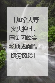 加拿大野火失控 七国集团峰会场地或面临烟雾风险