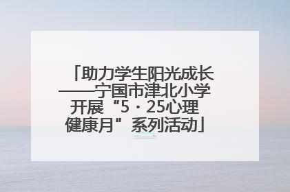助力学生阳光成长——宁国市津北小学开展“5・25心理健康月”系列活动