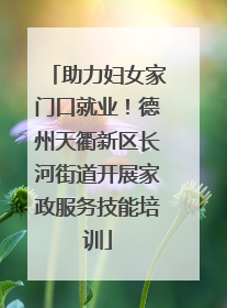 助力妇女家门口就业！德州天衢新区长河街道开展家政服务技能培训