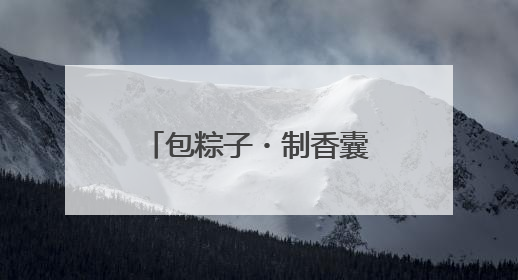 包粽子・制香囊・学安全知识 武昌石洞街道端午活动亮点纷呈