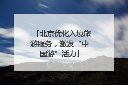 北京优化入境旅游服务，激发“中国游”活力