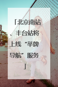 北京南站、丰台站将上线“举牌导航”服务